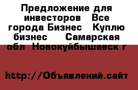 Предложение для инвесторов - Все города Бизнес » Куплю бизнес   . Самарская обл.,Новокуйбышевск г.